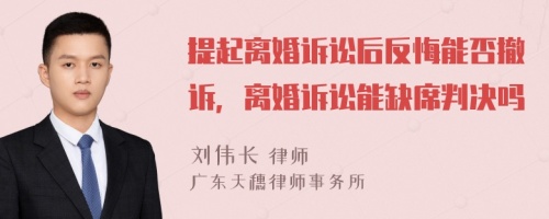 提起离婚诉讼后反悔能否撤诉，离婚诉讼能缺席判决吗