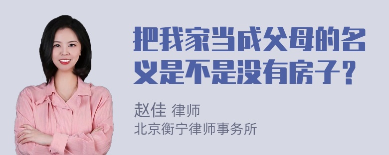 把我家当成父母的名义是不是没有房子？