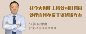 我今天因旷工被公司打自离处理而且不发工资我该咋办