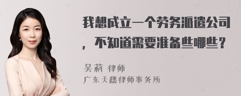 我想成立一个劳务派遣公司，不知道需要准备些哪些？