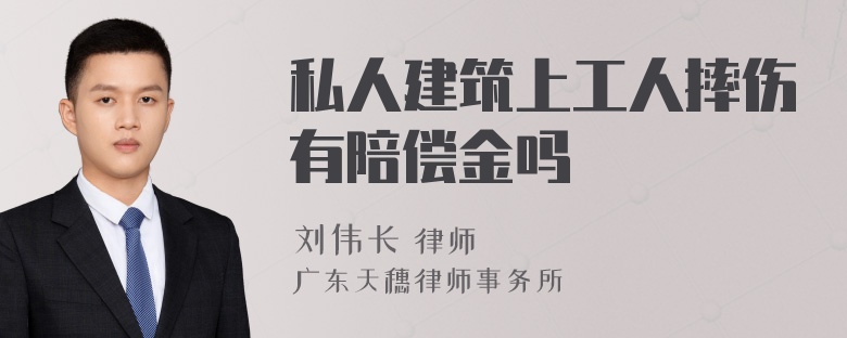 私人建筑上工人摔伤有陪偿金吗