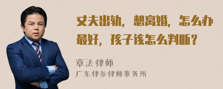 丈夫出轨，想离婚，怎么办最好，孩子该怎么判断？