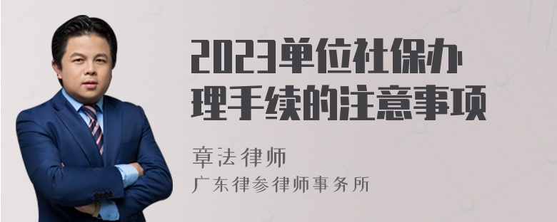 2023单位社保办理手续的注意事项