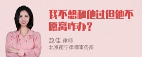 我不想和他过但他不愿离咋办？