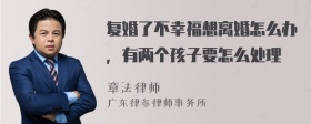 复婚了不幸福想离婚怎么办，有两个孩子要怎么处理