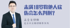 未满18岁将他人砍伤会怎么判刑？