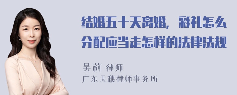 结婚五十天离婚，彩礼怎么分配应当走怎样的法律法规