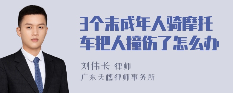 3个未成年人骑摩托车把人撞伤了怎么办