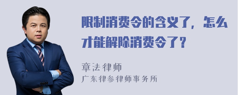 限制消费令的含义了，怎么才能解除消费令了？