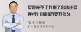 要是还不了判刑了出来还要还吗？8000万要判多久