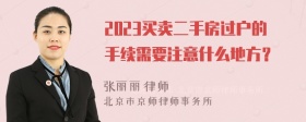 2023买卖二手房过户的手续需要注意什么地方？