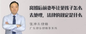 离婚后前妻不让见孩子怎么去处理，法律的规定是什么