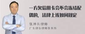 一方欠信用卡会不会冻结配偶的，法律上该如何规定