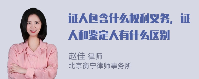 证人包含什么权利义务，证人和鉴定人有什么区别