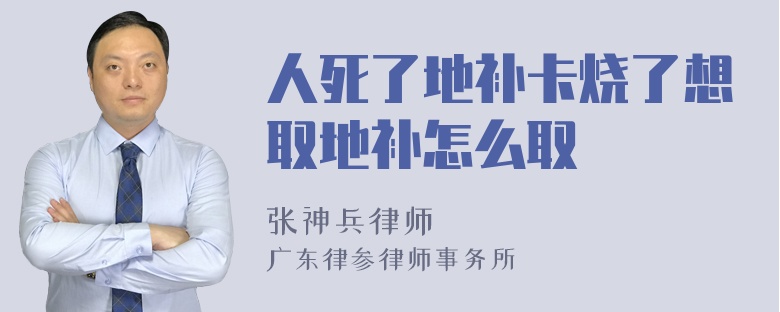 人死了地补卡烧了想取地补怎么取