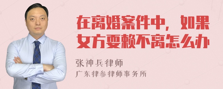 在离婚案件中，如果女方耍赖不离怎么办