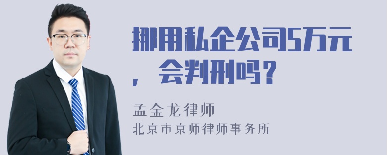 挪用私企公司5万元，会判刑吗？