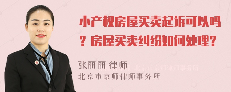 小产权房屋买卖起诉可以吗？房屋买卖纠纷如何处理？