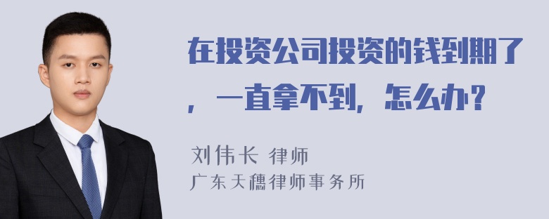 在投资公司投资的钱到期了，一直拿不到，怎么办？