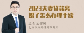 2023夫妻贷款离婚了怎么办理手续