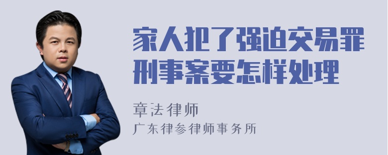 家人犯了强迫交易罪刑事案要怎样处理