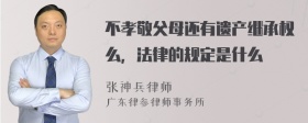 不孝敬父母还有遗产继承权么，法律的规定是什么