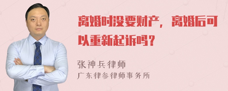 离婚时没要财产，离婚后可以重新起诉吗？