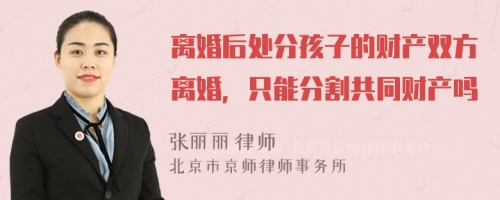 离婚后处分孩子的财产双方离婚，只能分割共同财产吗