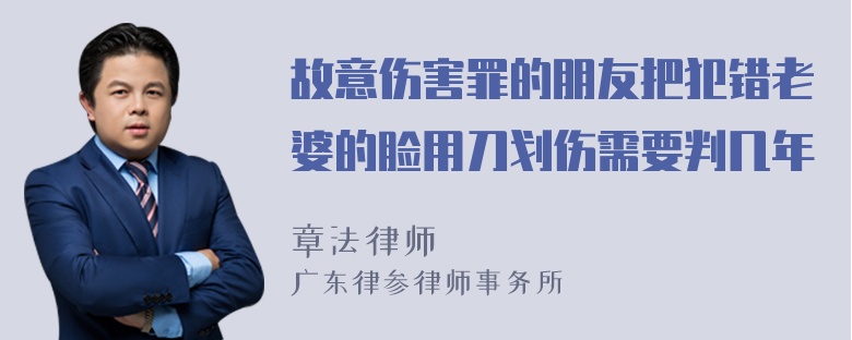 故意伤害罪的朋友把犯错老婆的脸用刀划伤需要判几年