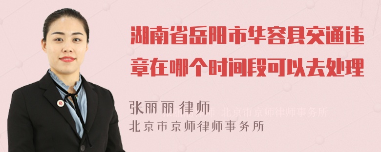 湖南省岳阳市华容县交通违章在哪个时间段可以去处理