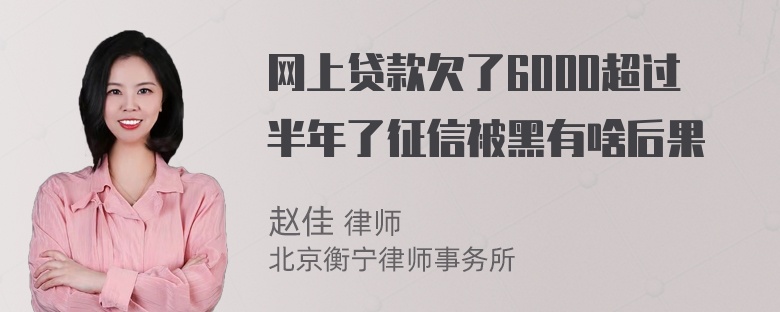 网上贷款欠了6000超过半年了征信被黑有啥后果