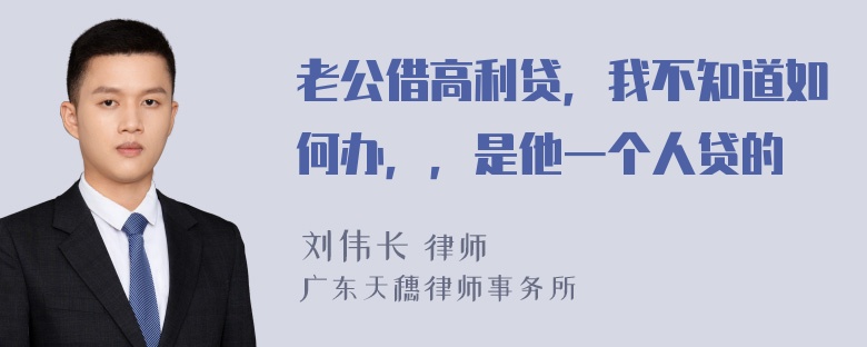 老公借高利贷，我不知道如何办，，是他一个人贷的