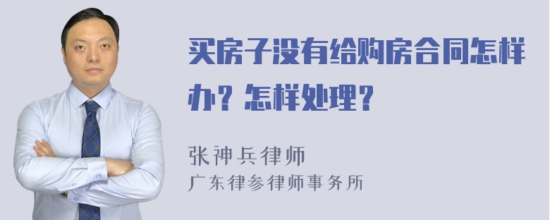 买房子没有给购房合同怎样办？怎样处理？