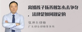 离婚孩子抚养权怎么去争夺，法律是如何规定的