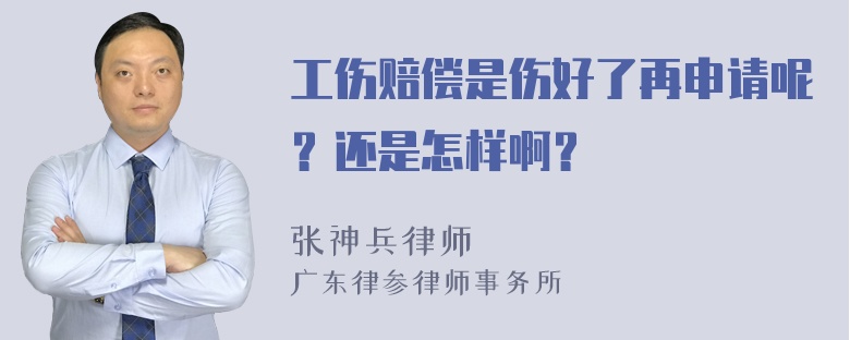 工伤赔偿是伤好了再申请呢？还是怎样啊？