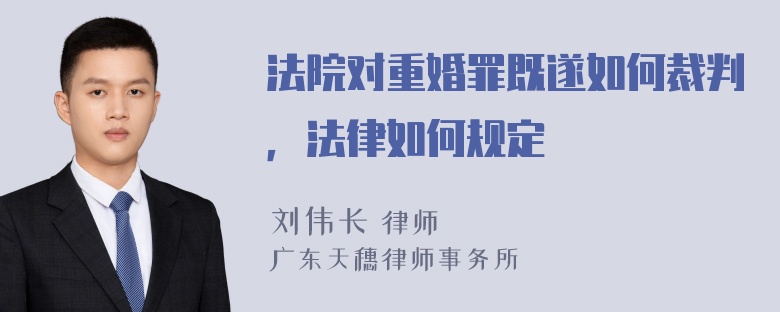 法院对重婚罪既遂如何裁判，法律如何规定