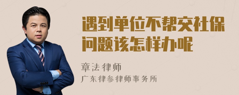 遇到单位不帮交社保问题该怎样办呢