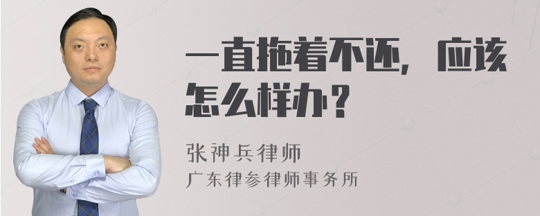 一直拖着不还，应该怎么样办？