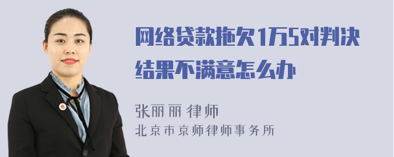 网络贷款拖欠1万5对判决结果不满意怎么办