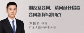 朋友签合同，请问延长借款合同怎样写的呢？