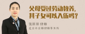 父母受过劳动教养，其子女可以入伍吗？