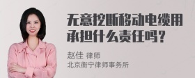 无意挖断移动电缆用承担什么责任吗？