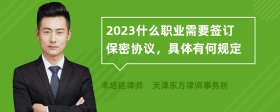 2023什么职业需要签订保密协议，具体有何规定