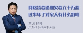 网络贷款逾期欠款六十万超过半年了对家人有什么影响