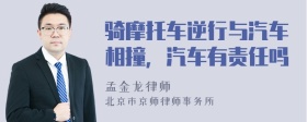 骑摩托车逆行与汽车相撞，汽车有责任吗