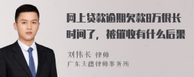 网上贷款逾期欠款8万很长时间了，被催收有什么后果