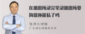 在派出所录完笔录派出所要拘留还能私了吗