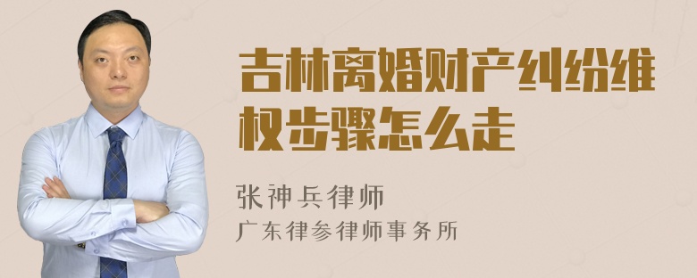 吉林离婚财产纠纷维权步骤怎么走