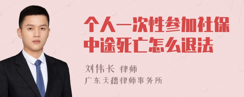 个人一次性参加社保中途死亡怎么退法