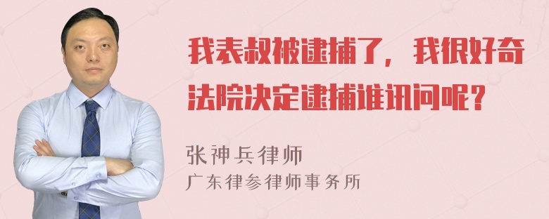 我表叔被逮捕了，我很好奇法院决定逮捕谁讯问呢？